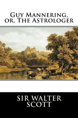 Guy Mannering, or, The Astrologer: Complete by Sir Walter Scott