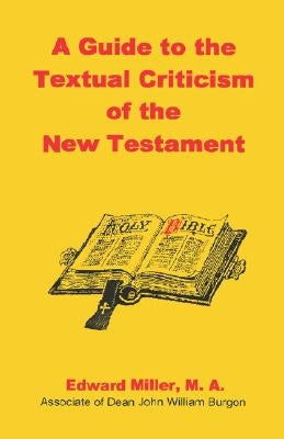 A Guide to the Textual Criticism of the New Testament by Miller, M. a. Edward