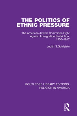 The Politics of Ethnic Pressure: The American Jewish Committee Fight Against Immigration Restriction, 1906-1917 by Goldstein, Judith S.