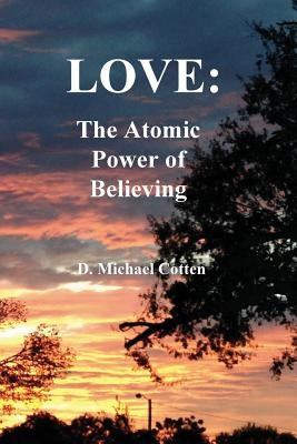 Love: The Atomic Power of Believing by Cotten, D. Michael
