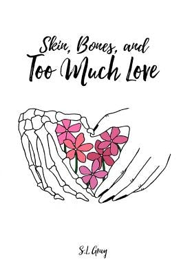 Skin, Bones, and Too Much Love by Gray, S. L.