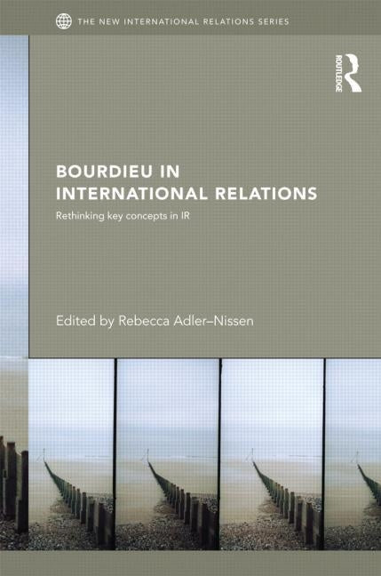 Bourdieu in International Relations: Rethinking Key Concepts in IR by Adler-Nissen, Rebecca