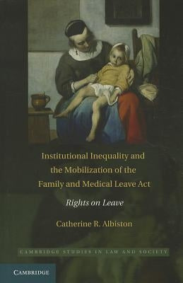 Institutional Inequality and the Mobilization of the Family and Medical Leave Act by Albiston, Catherine R.