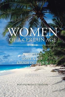 Women of a Certain Age: Live Fully Love a Lot Laugh Out Loud by Freeman, Bob And Rosalie