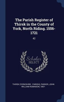 The Parish Register of Thirsk in the County of York, North Riding. 1556-1721: 42 by Thirsk, Thirsk