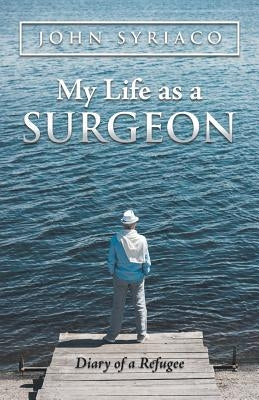 My Life as a Surgeon: Diary of a Refugee by Syriaco, John