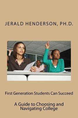 First Generation Students Can Succeed: A Guide to Choosing and Navigating College by Henderson Phd, Jerald L.