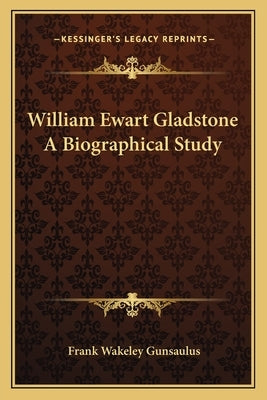 William Ewart Gladstone A Biographical Study by Gunsaulus, Frank Wakeley