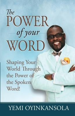 The power of Your Word: Shaping Your World Through the Power of the Spoken Word! by Oyinkansola, Yemi