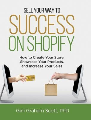 Sell Your Way to Success on Shopify: How to Create Your Store, Showcase Your Products, and Increase Your Sales (with B&W Photos) by Scott, Gini Graham