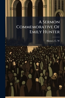 A Sermon Commemorative Of Emily Hunter by W, Homer C.