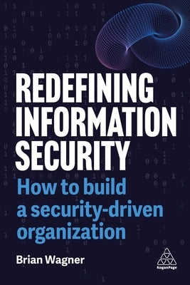 Redefining Information Security: How to Build a Security-Driven Organization by Wagner, Brian