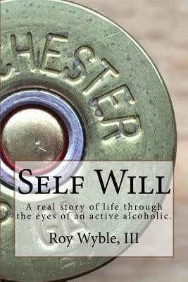Self Will: A real story of life through the eyes of an active alcoholic. by Wyble III, Roy L.