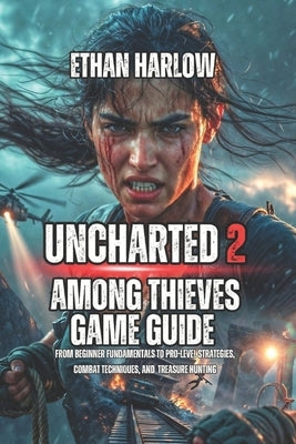 Uncharted 2: Among Thieves Game Guide: From Beginner Fundamentals to Pro-Level Strategies, Combat Techniques, and Treasure Hunting by Harlow, Ethan
