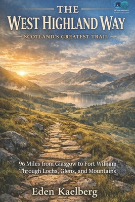 The West Highland Way: Scotland's Greatest Trail: 96 Miles from Glasgow to Fort William Through Lochs, Glens, and Mountains by Kaelberg, Eden