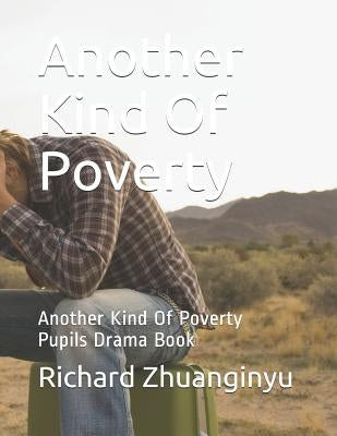 Another Kind Of Poverty: Another Kind Of Poverty Pupils Drama Book by Zhuanginyu, Richard