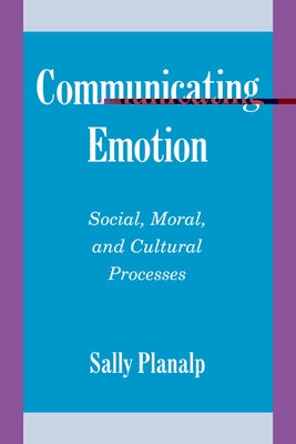 Communicating Emotion: Social, Moral, and Cultural Processes by Planalp, Sally