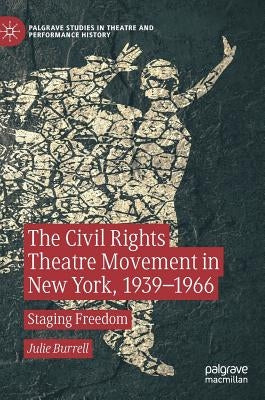 The Civil Rights Theatre Movement in New York, 1939-1966: Staging Freedom by Burrell, Julie
