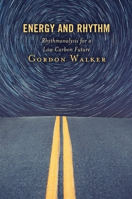 Energy and Rhythm: Rhythmanalysis for a Low Carbon Future by Walker, Gordon