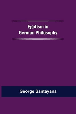 Egotism In German Philosophy by Santayana, George