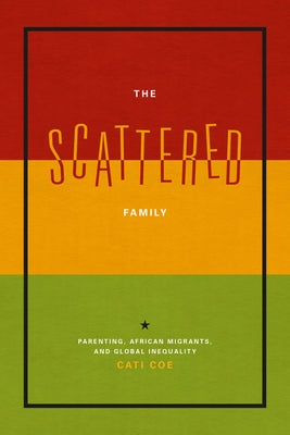 The Scattered Family: Parenting, African Migrants, and Global Inequality by Coe, Cati
