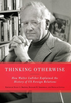 Thinking Otherwise: How Walter LaFeber Explained the History of Us Foreign Relations by Brewer, Susan A.