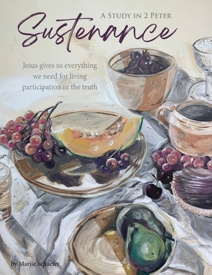 Sustenance A Study in 2 Peter: Jesus gives us everything we need for living participation in the truth by Schaefer, Marjie