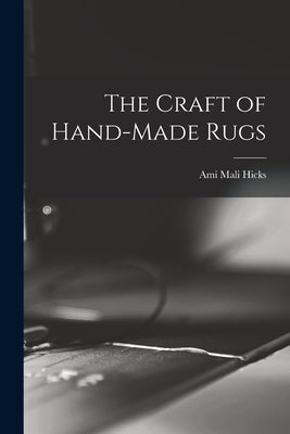 The Craft of Hand-made Rugs by Hicks, Ami Mali
