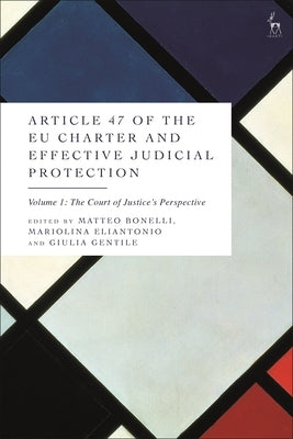 Article 47 of the EU Charter and Effective Judicial Protection, Volume 1: The Court of Justice's Perspective by Bonelli, Matteo