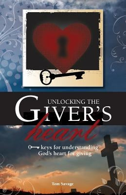 Unlocking the Giver's Heart: A Focus on Biblical Stewardship by Savage, Tom