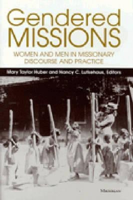 Gendered Missions: Women and Men in Missionary Discourse and Practice by Huber, Mary Taylor