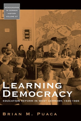 Learning Democracy: Education Reform in West Germany, 1945-1965 by Puaca, Brian