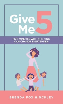 Give Me 5: Five Minutes with the King Can Change Everything! by Hinckley, Brenda Fox