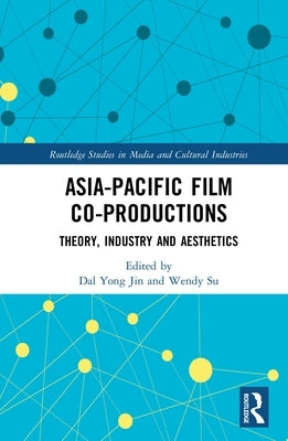Asia-Pacific Film Co-Productions: Theory, Industry and Aesthetics by Jin, Dal Yong