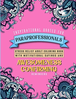 Inspirational Quotes for Paraprofessionals: Stress Relief Adult Coloring Book with Motivational Sayings and Awesomeness Confirming Reminders by Linton, S. B.