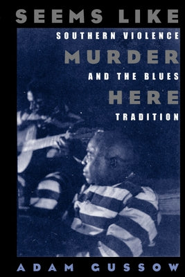 Seems Like Murder Here: Southern Violence and the Blues Tradition by Gussow, Adam