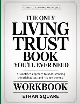 The Useful Learning Knowledge The Only Living Trust Book You'll Ever Need: A Simplified Approach to Understanding the Original text and it's key Theme by Square, Ethan