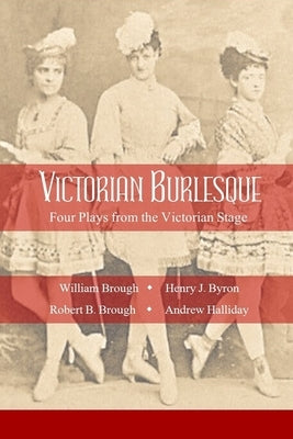 Victorian Burlesque: Four Plays from the Victorian Stage by Brough, Robert B.