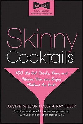 Skinny Cocktails: The Only Guide You'll Ever Need to Go Out, Have Fun, and Still Fit Into Your Skinny Jeans by Foley, Jaclyn