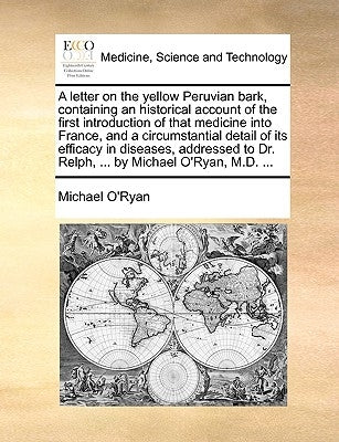 A Letter on the Yellow Peruvian Bark, Containing an Historical Account of the First Introduction of That Medicine Into France, and a Circumstantial De by O'Ryan, Michael