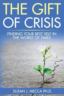 The Gift of Crisis: Finding your best self in the worst of times by Mecca, Susan J.