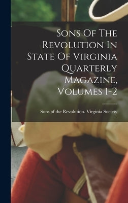 Sons Of The Revolution In State Of Virginia Quarterly Magazine, Volumes 1-2 by Sons of the Revolution Virginia Soci