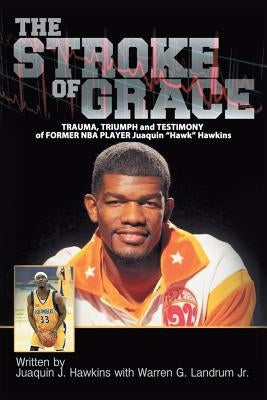 The Stroke of Grace: Trauma, Triumph and Testimony of Former NBA Player Juaquin Hawkins by Hawkins, Juaquin