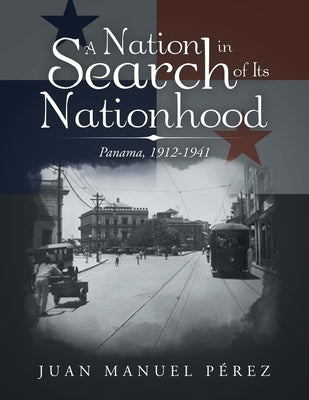 A Nation in Search of Its Nationhood: Panama, 1912-1941 by Pérez, Juan Manuel