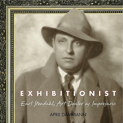 Exhibitionist: Earl Stendahl, Art Dealer as Impresario by Dammann, April