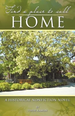 Find a Place to Call Home: A Historical Nonfiction Novel by Kamon, Tibor