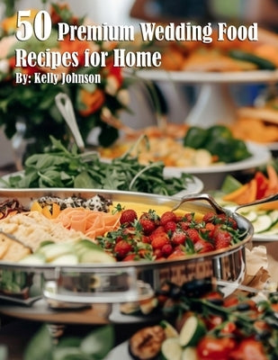50 Premium Wedding Food Recipes for Home by Johnson, Kelly