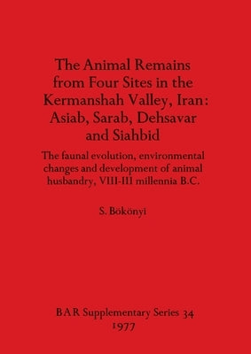 The Animal Remains from Four Sites in the Kermanshah Valley, Iran - Asiab, Sarab, Dehsavar and Siahbid: The faunal evolution, environmental changes an by Bökönyi, S.