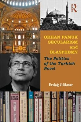 Orhan Pamuk, Secularism and Blasphemy: The Politics of the Turkish Novel by Göknar, Erdag
