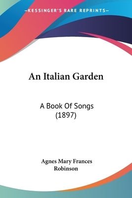 An Italian Garden: A Book Of Songs (1897) by Robinson, Agnes Mary Frances